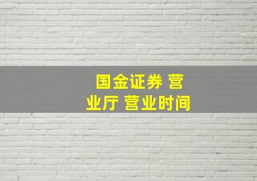 国金证券 营业厅 营业时间